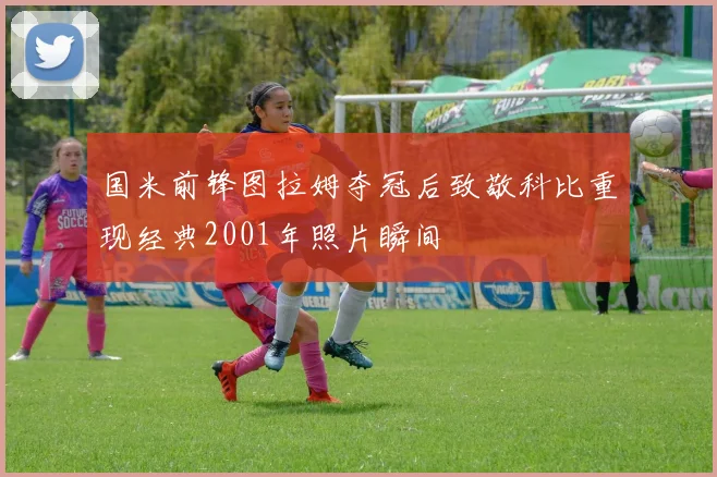 国米前锋图拉姆夺冠后致敬科比重现经典2001年照片瞬间