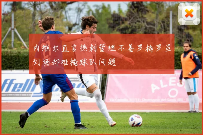 内维尔直言热刺管理不善罗梅罗虽到场却难掩球队问题